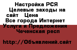 Настройка РСЯ. Целевые заходы на сайт › Цена ­ 5000-10000 - Все города Интернет » Услуги и Предложения   . Чеченская респ.